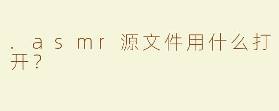 .asmr源文件用什么打开？