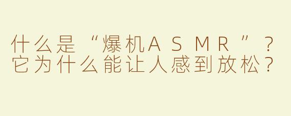什么是“爆机ASMR”？它为什么能让人感到放松？