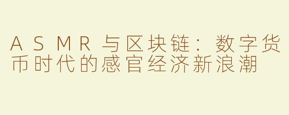 ASMR与区块链：数字货币时代的感官经济新浪潮