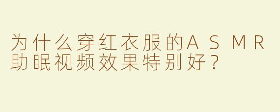 为什么穿红衣服的ASMR助眠视频效果特别好？
