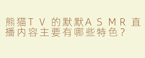 熊猫TV的默默ASMR直播内容主要有哪些特色？