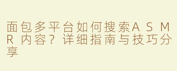 面包多平台如何搜索ASMR内容？详细指南与技巧分享