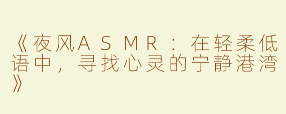 《夜风ASMR：在轻柔低语中，寻找心灵的宁静港湾》