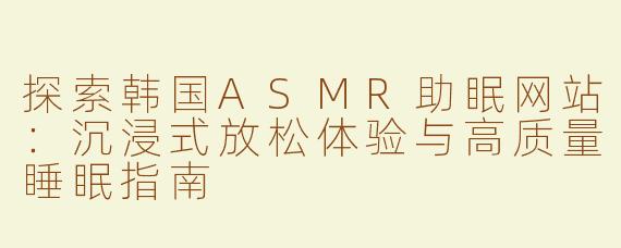 探索韩国ASMR助眠网站：沉浸式放松体验与高质量睡眠指南