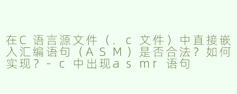 在C语言源文件（.c文件）中直接嵌入汇编语句（ASM）是否合法？如何实现？-c中出现asmr语句