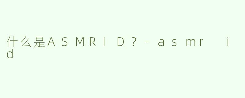 什么是ASMRID？-asmr id