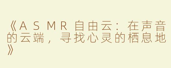 《ASMR自由云：在声音的云端，寻找心灵的栖息地》