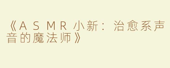 《ASMR小新：治愈系声音的魔法师》