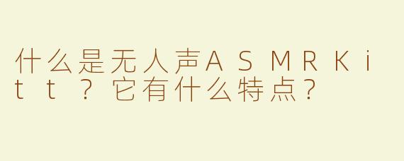 什么是无人声ASMRKitt？它有什么特点？