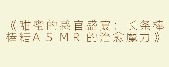 《甜蜜的感官盛宴：长条棒棒糖ASMR的治愈魔力》