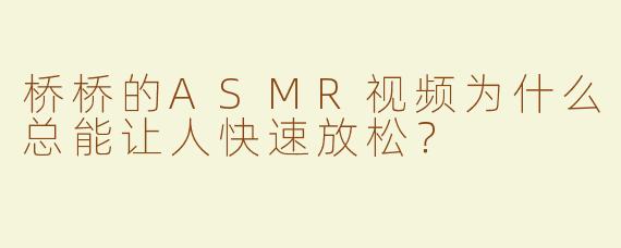 桥桥的ASMR视频为什么总能让人快速放松？