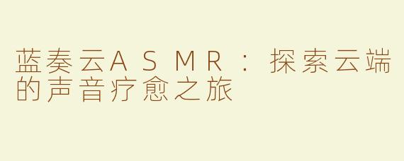 蓝奏云ASMR：探索云端的声音疗愈之旅