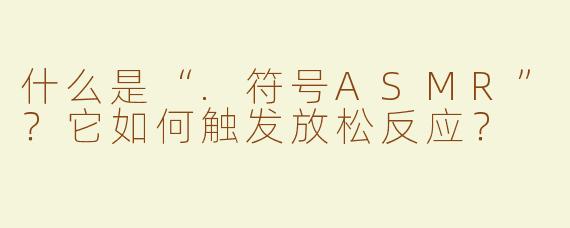 什么是“.符号ASMR”？它如何触发放松反应？