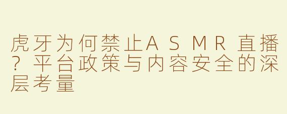 虎牙为何禁止ASMR直播？平台政策与内容安全的深层考量