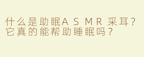 什么是助眠ASMR采耳？它真的能帮助睡眠吗？