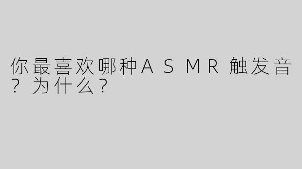 你最喜欢哪种ASMR触发音？为什么？