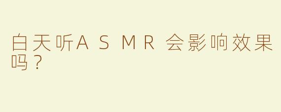 白天听ASMR会影响效果吗？