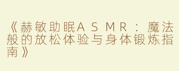 《赫敏助眠ASMR：魔法般的放松体验与身体锻炼指南》