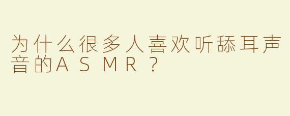 为什么很多人喜欢听舔耳声音的ASMR？