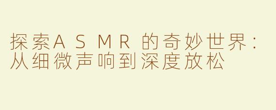 探索ASMR的奇妙世界：从细微声响到深度放松