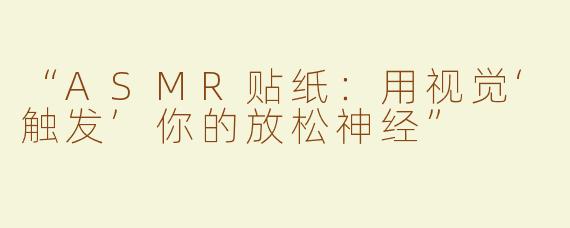 “ASMR贴纸：用视觉‘触发’你的放松神经”