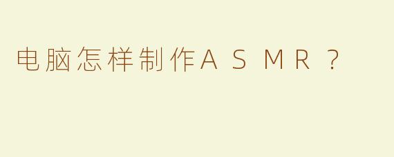 电脑怎样制作ASMR？