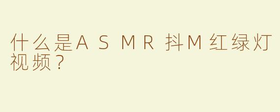 什么是ASMR抖M红绿灯视频？