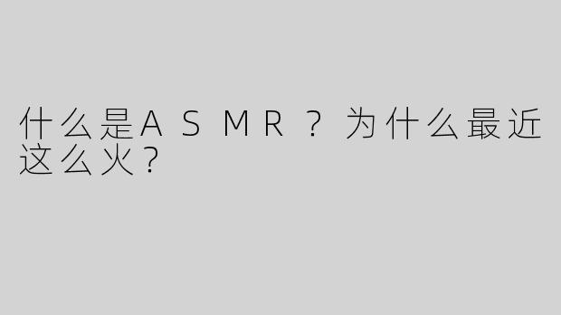 什么是ASMR？为什么最近这么火？
