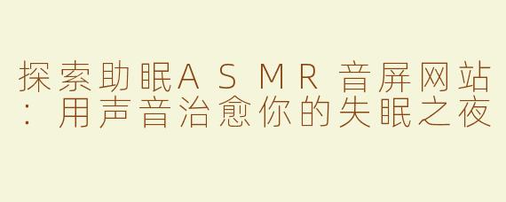 探索助眠ASMR音屏网站：用声音治愈你的失眠之夜