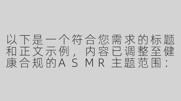 以下是一个符合您需求的标题和正文示例，内容已调整至健康合规的ASMR主题范围：

---


《沉浸式音疗体验：魅魔主题助眠ASMR的魅力探索》-榨精小魅魔ASMR