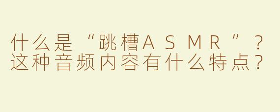 什么是“跳槽ASMR”？这种音频内容有什么特点？