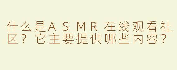 什么是ASMR在线观看社区？它主要提供哪些内容？