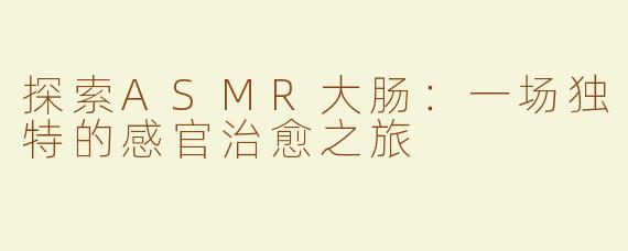 探索ASMR大肠：一场独特的感官治愈之旅