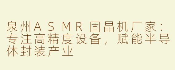泉州ASMR固晶机厂家：专注高精度设备，赋能半导体封装产业