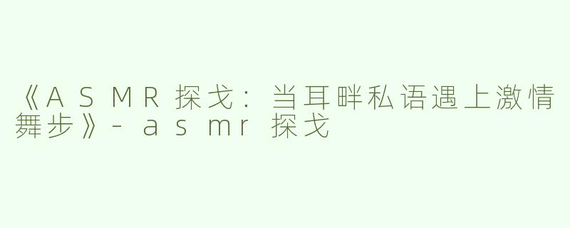 《ASMR探戈：当耳畔私语遇上激情舞步》