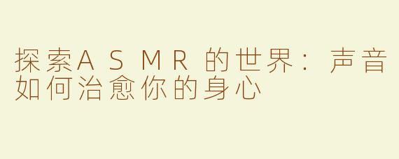 探索ASMR的世界：声音如何治愈你的身心