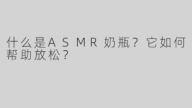 什么是ASMR奶瓶？它如何帮助放松？