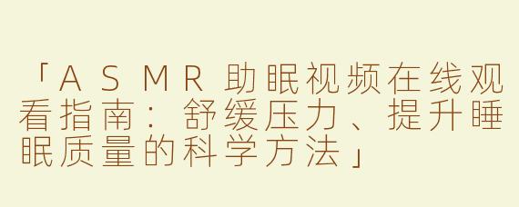 「ASMR助眠视频在线观看指南：舒缓压力、提升睡眠质量的科学方法」