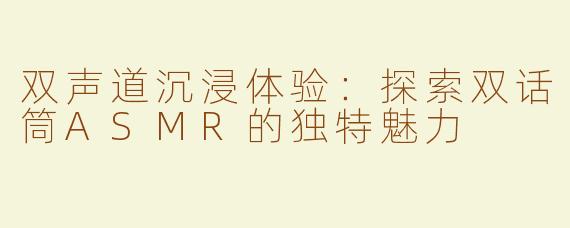 双声道沉浸体验：探索双话筒ASMR的独特魅力