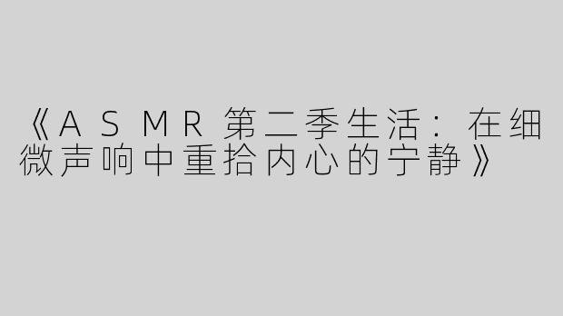 《ASMR第二季生活：在细微声响中重拾内心的宁静》