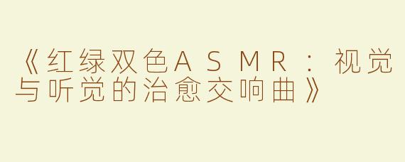 《红绿双色ASMR：视觉与听觉的治愈交响曲》