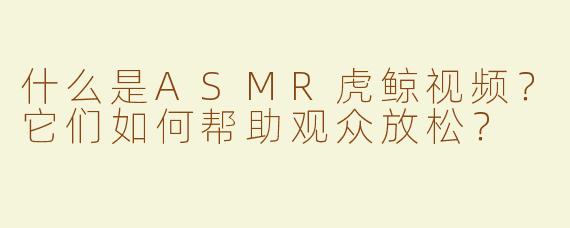 什么是ASMR虎鲸视频？它们如何帮助观众放松？