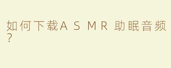 如何下载ASMR助眠音频？