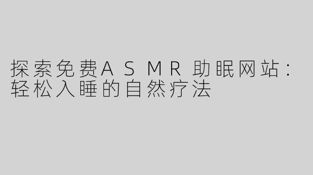 探索免费ASMR助眠网站：轻松入睡的自然疗法