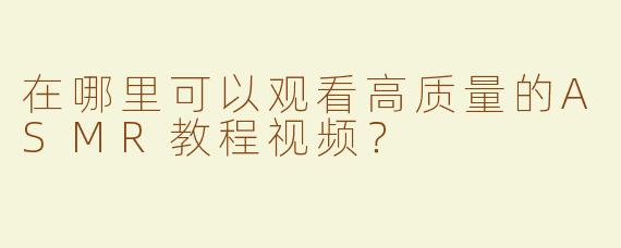 在哪里可以观看高质量的ASMR教程视频？