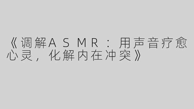 《调解ASMR：用声音疗愈心灵，化解内在冲突》