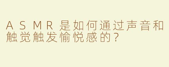 ASMR是如何通过声音和触觉触发愉悦感的？