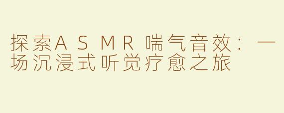 探索ASMR喘气音效：一场沉浸式听觉疗愈之旅