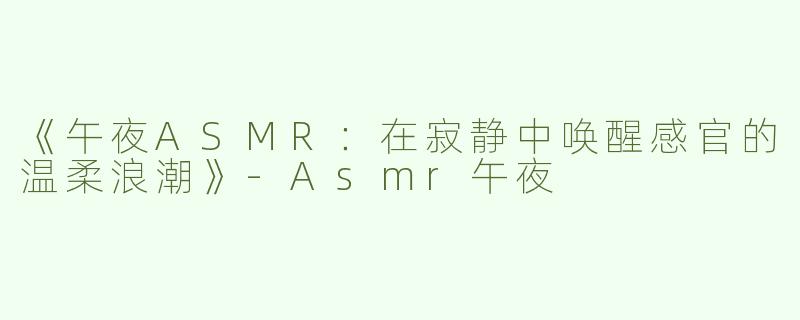 《午夜ASMR：在寂静中唤醒感官的温柔浪潮》