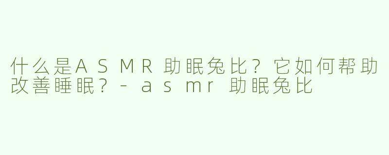 什么是ASMR助眠兔比？它如何帮助改善睡眠？-asmr助眠兔比